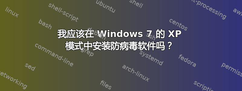 我应该在 Windows 7 的 XP 模式中安装防病毒软件吗？