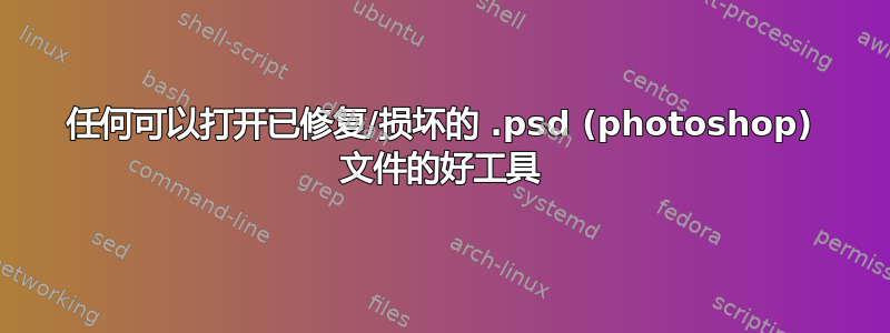 任何可以打开已修复/损坏的 .psd (photoshop) 文件的好工具