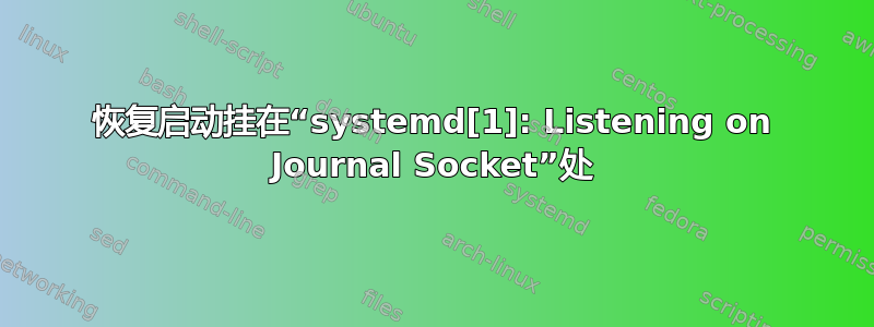 恢复启动挂在“systemd[1]: Listening on Journal Socket”处