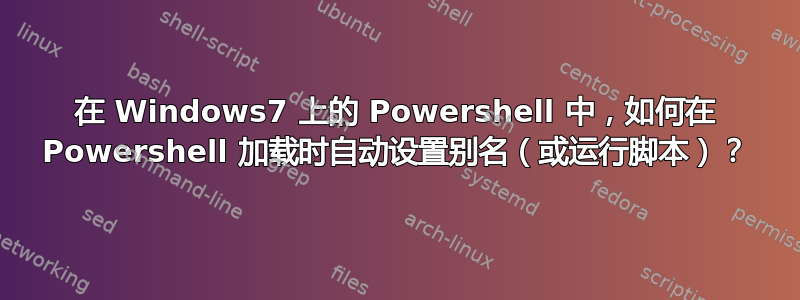 在 Windows7 上的 Powershell 中，如何在 Powershell 加载时自动设置别名（或运行脚本）？