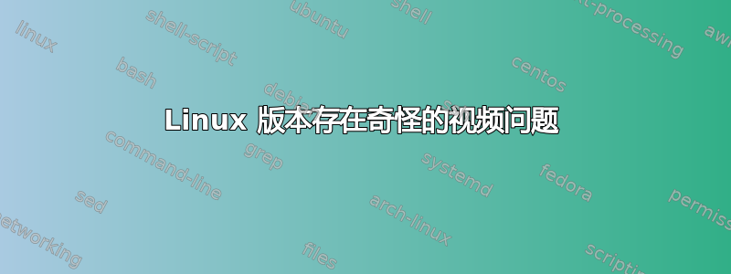 Linux 版本存在奇怪的视频问题