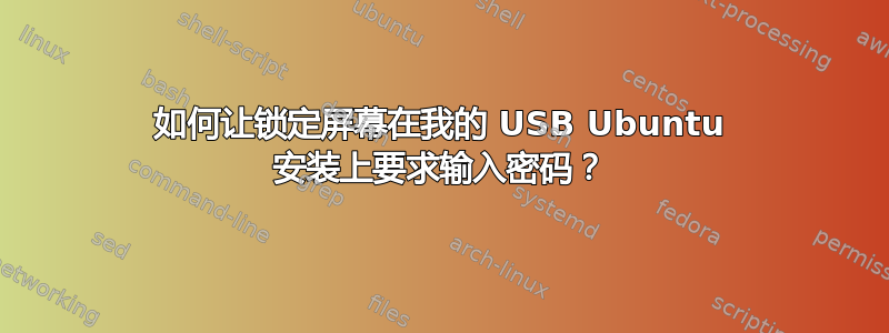 如何让锁定屏幕在我的 USB Ubuntu 安装上要求输入密码？