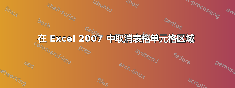 在 Excel 2007 中取消表格单元格区域