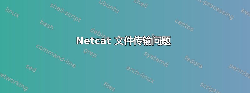 Netcat 文件传输问题