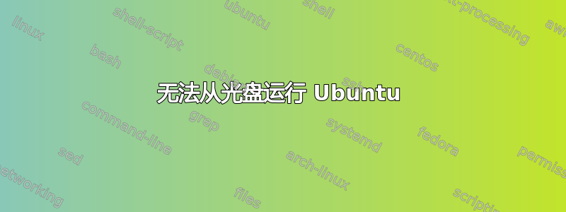 无法从光盘运行 Ubuntu