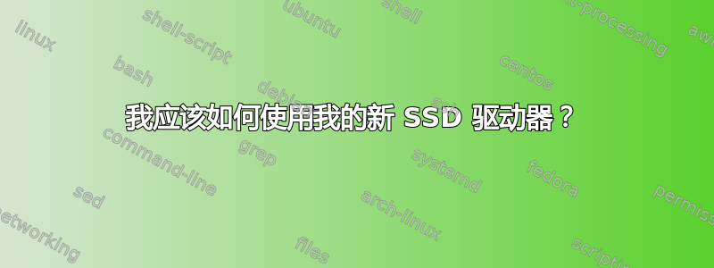 我应该如何使用我的新 SSD 驱动器？