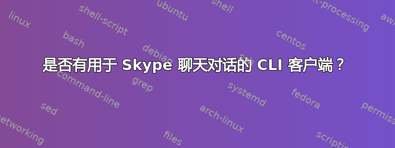 是否有用于 Skype 聊天对话的 CLI 客户端？