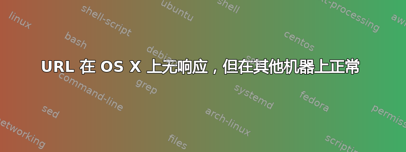 URL 在 OS X 上无响应，但在其他机器上正常