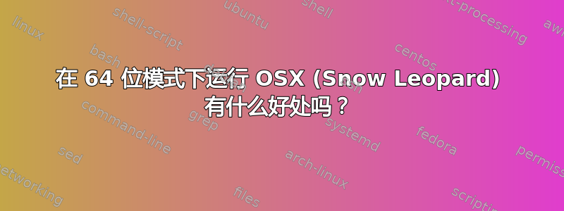 在 64 位模式下运行 OSX (Snow Leopard) 有什么好处吗？