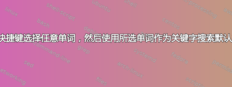 使用键盘快捷键选择任意单词，然后使用所选单词作为关键字搜索默认搜索引擎