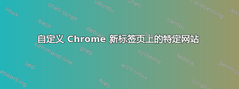 自定义 Chrome 新标签页上的特定网站