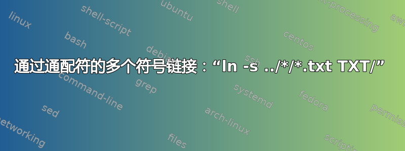 通过通配符的多个符号链接：“ln -s ../*/*.txt TXT/”