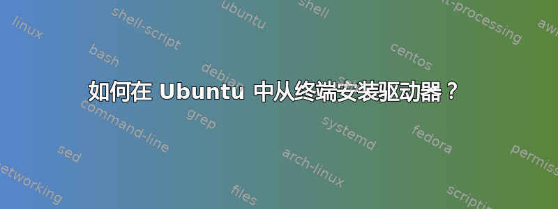 如何在 Ubuntu 中从终端安装驱动器？