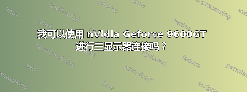 我可以使用 nVidia Geforce 9600GT 进行三显示器连接吗？