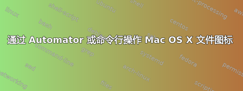 通过 Automator 或命令行操作 Mac OS X 文件图标