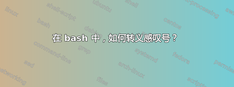 在 bash 中，如何转义感叹号？