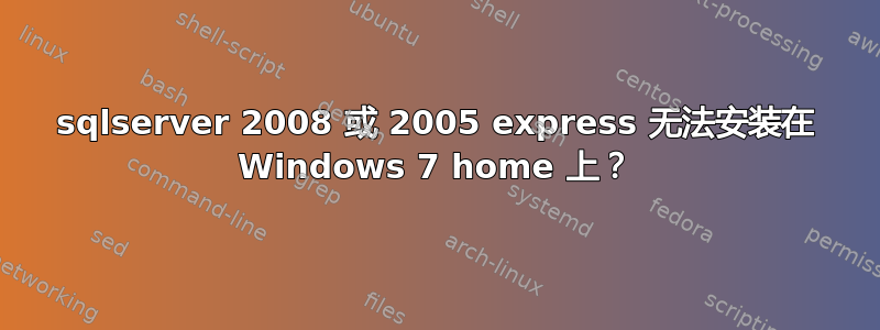 sqlserver 2008 或 2005 express 无法安装在 Windows 7 home 上？