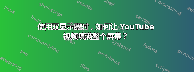 使用双显示器时，如何让 YouTube 视频填满整个屏幕？