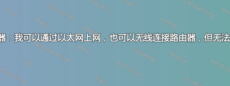 设置路由器：我可以通过以太网上网，也可以无线连接路由器，但无法无线上网