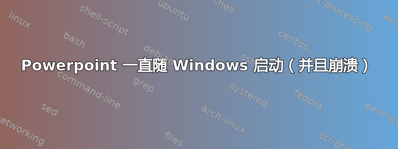 Powerpoint 一直随 Windows 启动（并且崩溃）