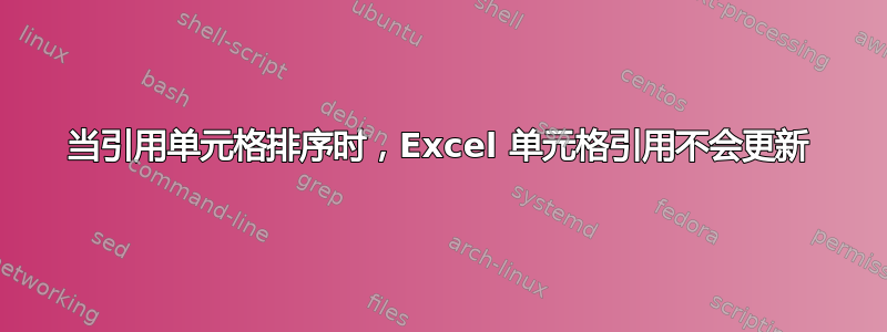 当引用单元格排序时，Excel 单元格引用不会更新