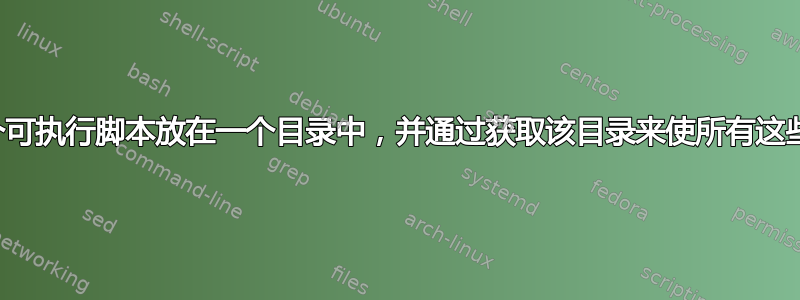 您能否将多个可执行脚本放在一个目录中，并通过获取该目录来使所有这些命令可用？