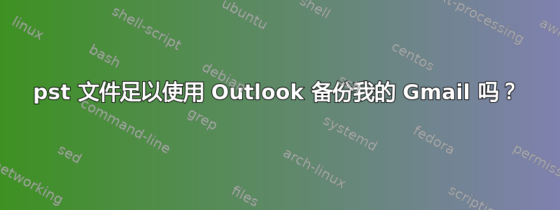 pst 文件足以使用 Outlook 备份我的 Gmail 吗？