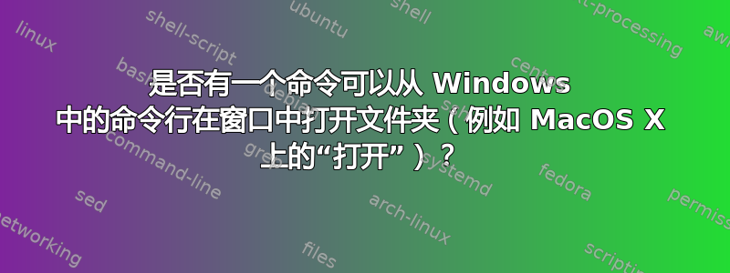 是否有一个命令可以从 Windows 中的命令行在窗口中打开文件夹（例如 MacOS X 上的“打开”）？