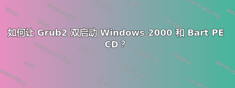 如何让 Grub2 双启动 Windows 2000 和 Bart PE CD？