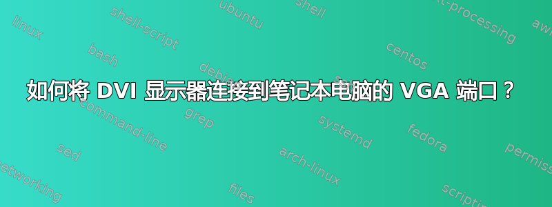 如何将 DVI 显示器连接到笔记本电脑的 VGA 端口？