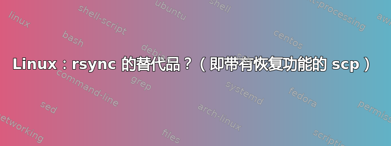 Linux：rsync 的替代品？（即带有恢复功能的 scp）