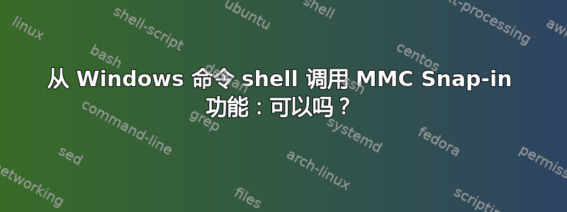 从 Windows 命令 shell 调用 MMC Snap-in 功能：可以吗？