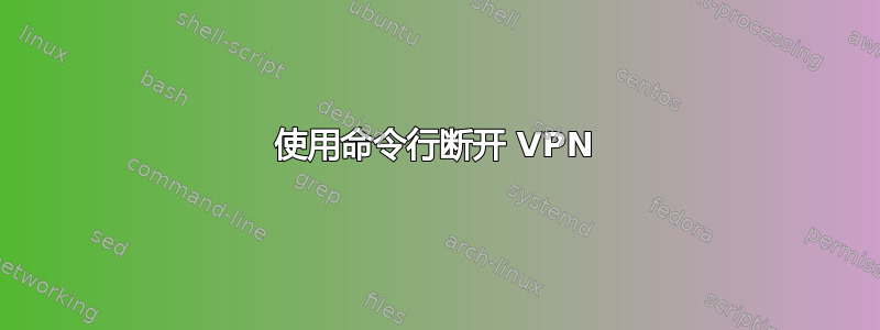 使用命令行断开 VPN