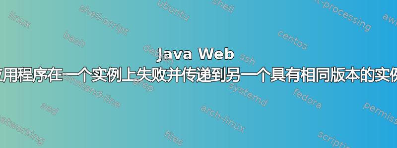 Java Web 应用程序在一个实例上失败并传递到另一个具有相同版本的实例