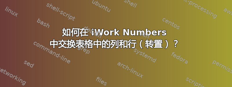 如何在 iWork Numbers 中交换表格中的列和行（转置）？