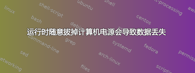 运行时随意拔掉计算机电源会导致数据丢失