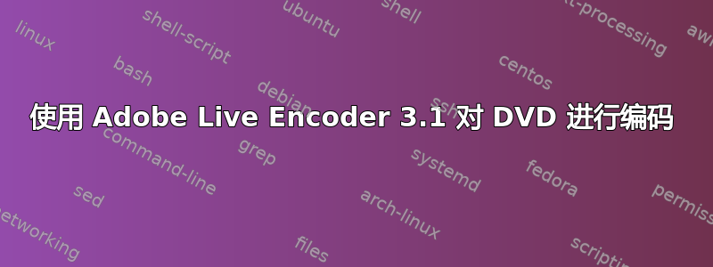 使用 Adob​​e Live Encoder 3.1 对 DVD 进行编码