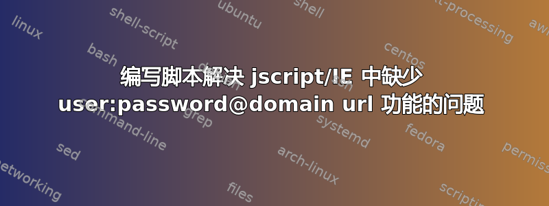 编写脚本解决 jscript/IE 中缺少 user:password@domain url 功能的问题