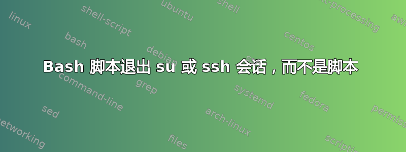 Bash 脚本退出 su 或 ssh 会话，而不是脚本