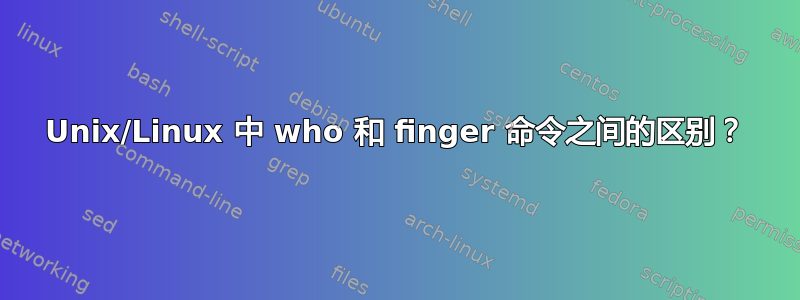 Unix/Linux 中 who 和 finger 命令之间的区别？