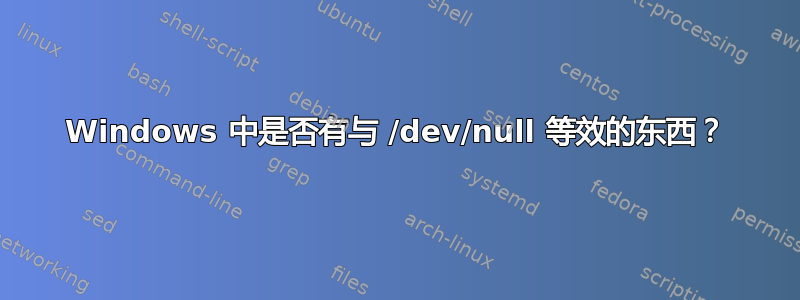 Windows 中是否有与 /dev/null 等效的东西？