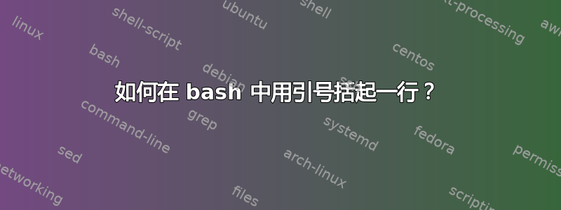 如何在 bash 中用引号括起一行？