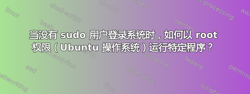 当没有 sudo 用户登录系统时，如何以 root 权限（Ubuntu 操作系统）运行特定程序？