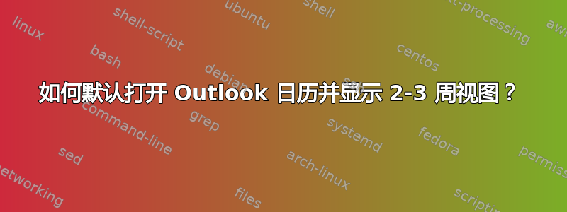 如何默认打开 Outlook 日历并显示 2-3 周视图？