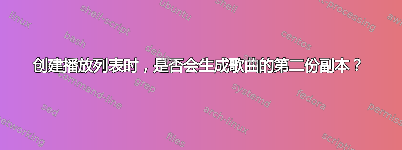 创建播放列表时，是否会生成歌曲的第二份副本？