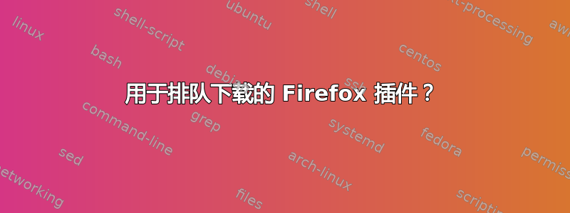 用于排队下载的 Firefox 插件？