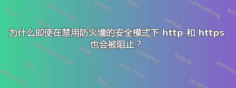 为什么即使在禁用防火墙的安全模式下 http 和 https 也会被阻止？