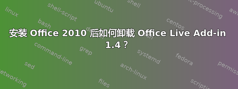 安装 Office 2010 后如何卸载 Office Live Add-in 1.4？