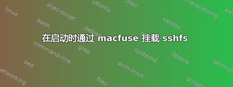 在启动时通过 macfuse 挂载 sshfs