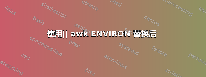 使用|| awk ENVIRON 替换后